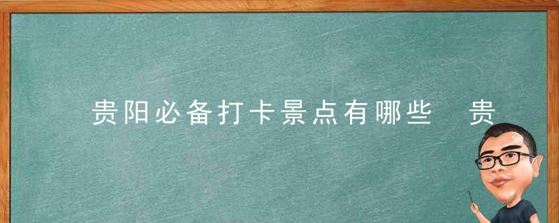 贵阳必备打卡景点有哪些 贵阳必备打卡景点有什么